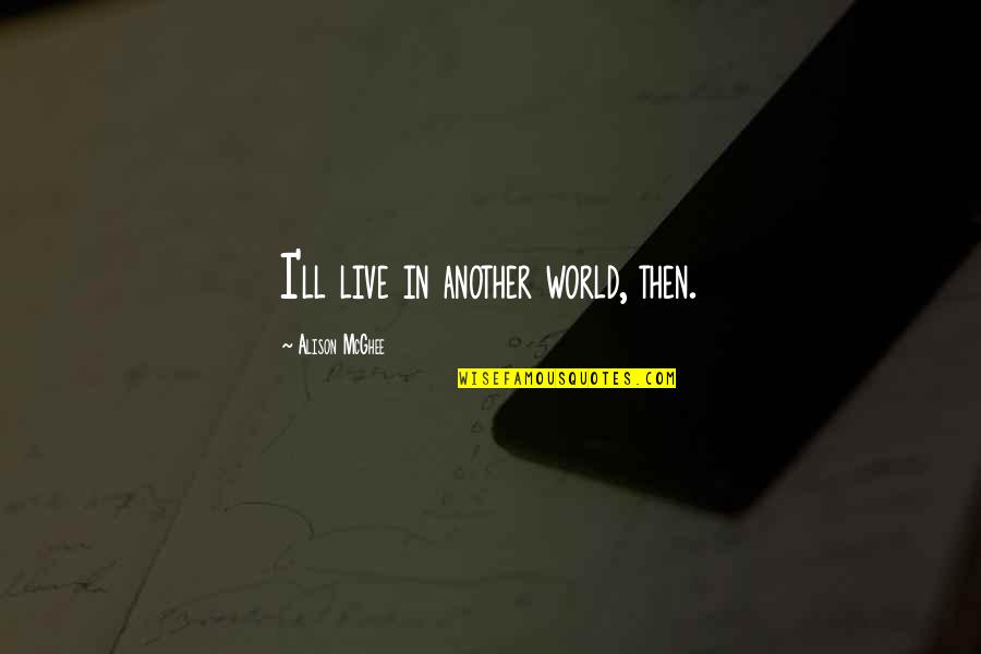 I Am A Rose Quotes By Alison McGhee: I'll live in another world, then.