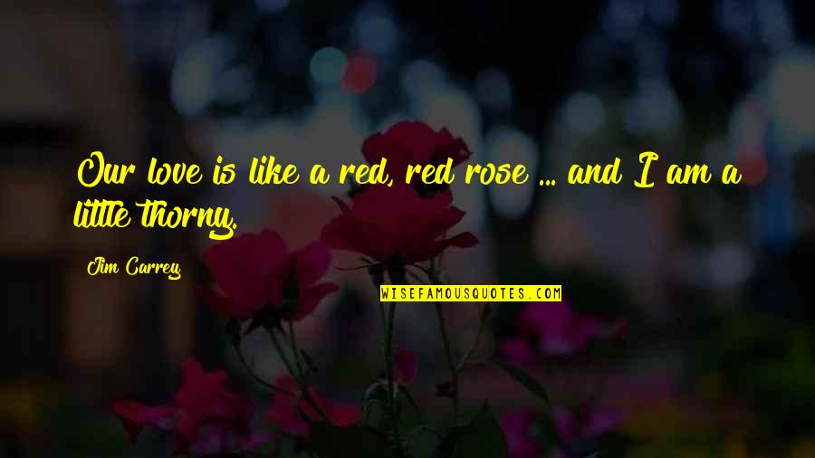 I Am A Rose Quotes By Jim Carrey: Our love is like a red, red rose