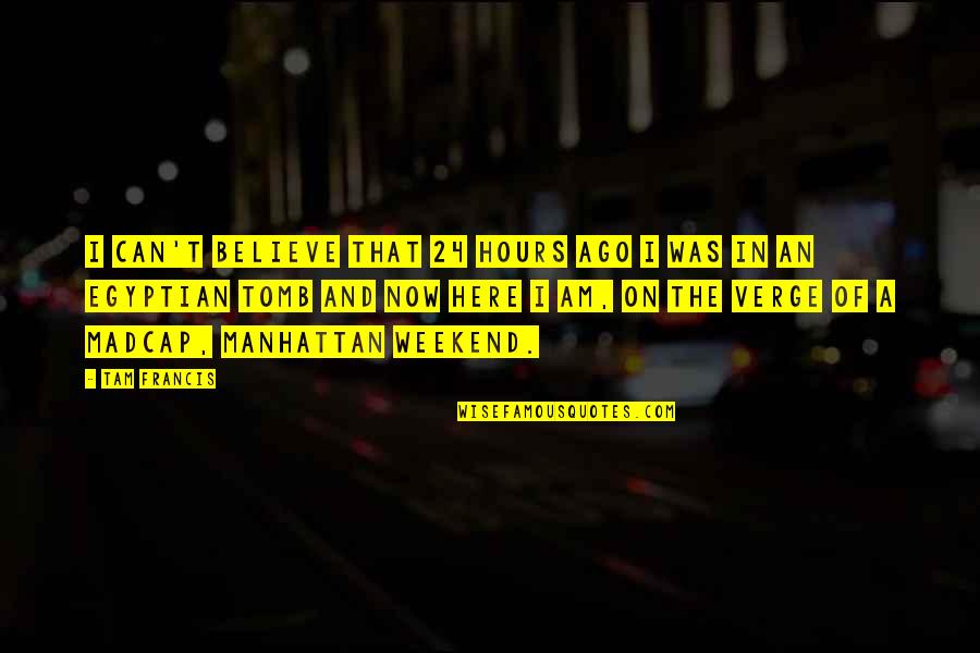 I Am A Rose Quotes By Tam Francis: I can't believe that 24 hours ago I