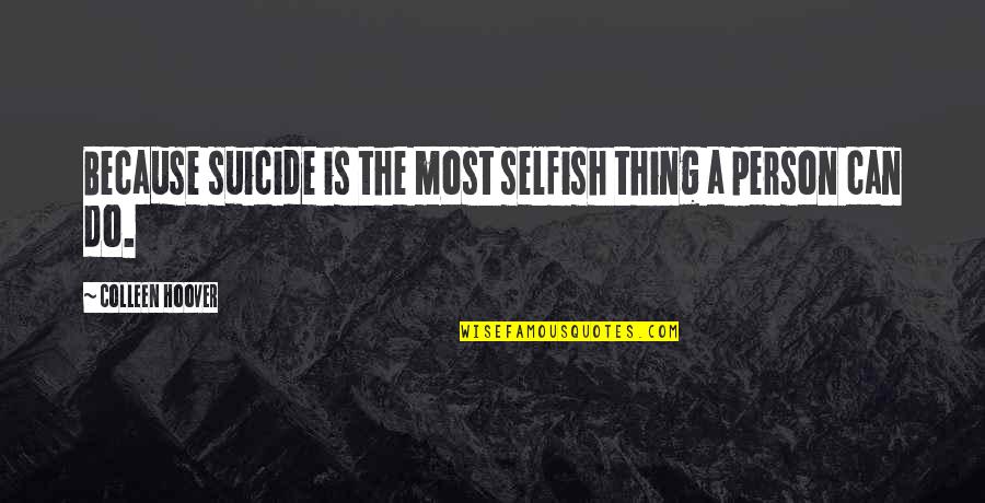 I Am A Selfish Person Quotes By Colleen Hoover: Because suicide is the most selfish thing a I Am A Selfish Person Quotes By Colleen Hoover: Because suicide is the most selfish thing a