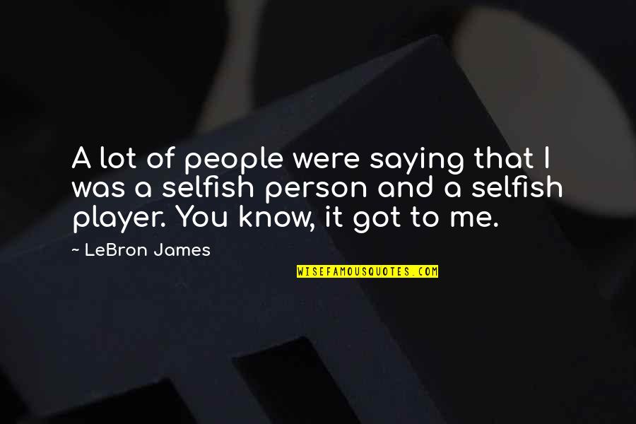 I Am A Selfish Person Quotes By LeBron James: A lot of people were saying that I I Am A Selfish Person Quotes By LeBron James: A lot of people were saying that I