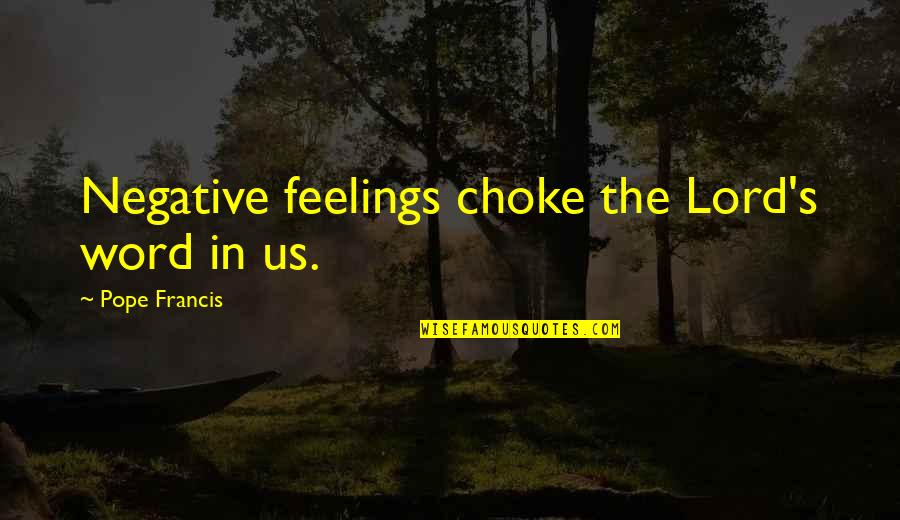 I Am A Selfish Person Quotes By Pope Francis: Negative feelings choke the Lord's word in us. I Am A Selfish Person Quotes By Pope Francis: Negative feelings choke the Lord's word in us.
