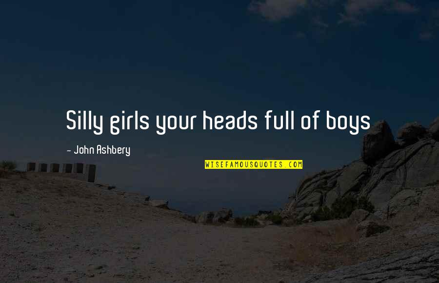 I Am A Silly Girl Quotes By John Ashbery: Silly girls your heads full of boys