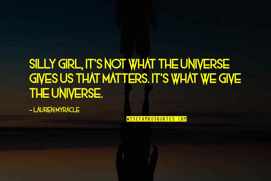 I Am A Silly Girl Quotes By Lauren Myracle: Silly girl, it's not what the universe gives