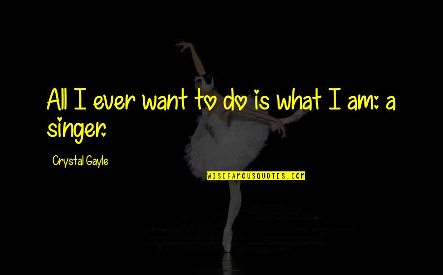 I Am A Singer Quotes By Crystal Gayle: All I ever want to do is what I Am A Singer Quotes By Crystal Gayle: All I ever want to do is what