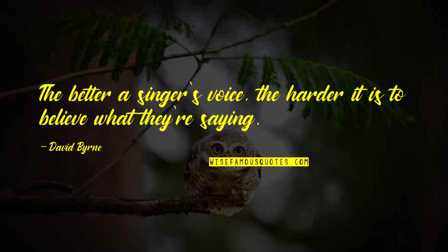 I Am A Singer Quotes By David Byrne: The better a singer's voice, the harder it