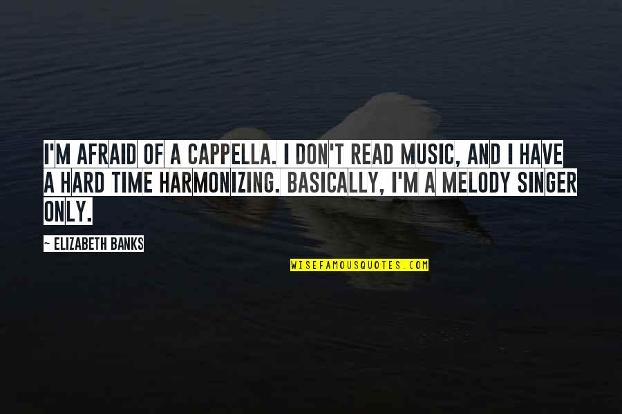 I Am A Singer Quotes By Elizabeth Banks: I'm afraid of a cappella. I don't read I Am A Singer Quotes By Elizabeth Banks: I'm afraid of a cappella. I don't read