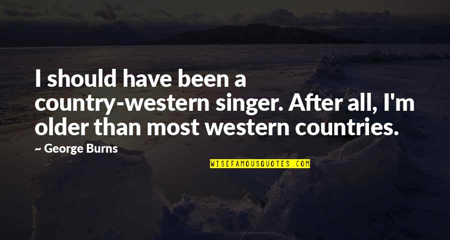 I Am A Singer Quotes By George Burns: I should have been a country-western singer. After I Am A Singer Quotes By George Burns: I should have been a country-western singer. After