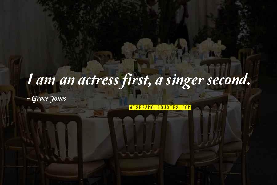 I Am A Singer Quotes By Grace Jones: I am an actress first, a singer second. I Am A Singer Quotes By Grace Jones: I am an actress first, a singer second.