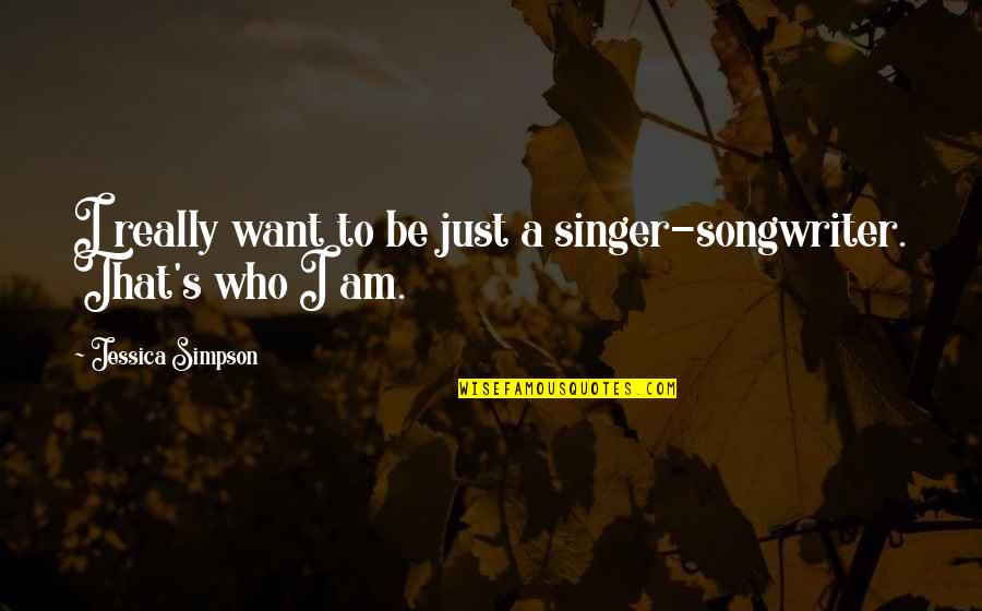 I Am A Singer Quotes By Jessica Simpson: I really want to be just a singer-songwriter. I Am A Singer Quotes By Jessica Simpson: I really want to be just a singer-songwriter.