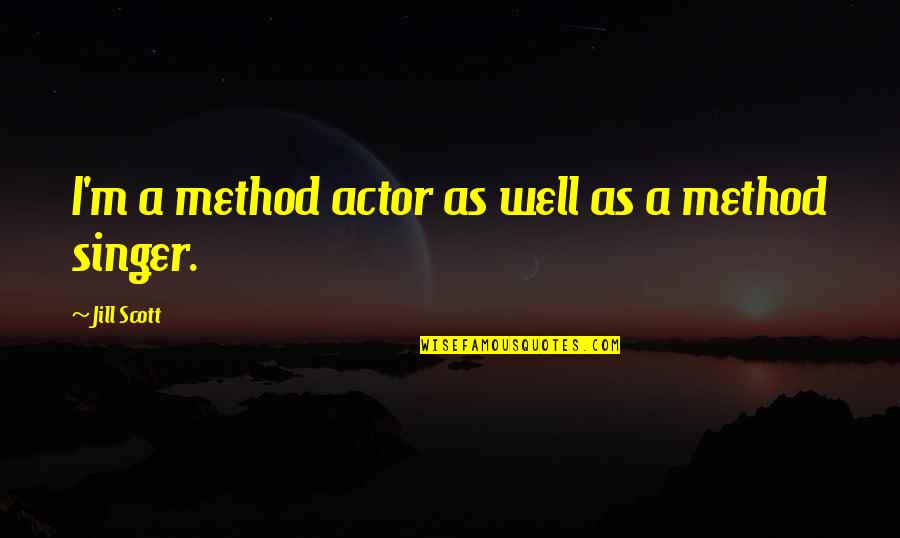 I Am A Singer Quotes By Jill Scott: I'm a method actor as well as a I Am A Singer Quotes By Jill Scott: I'm a method actor as well as a