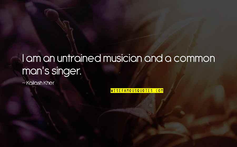 I Am A Singer Quotes By Kailash Kher: I am an untrained musician and a common I Am A Singer Quotes By Kailash Kher: I am an untrained musician and a common