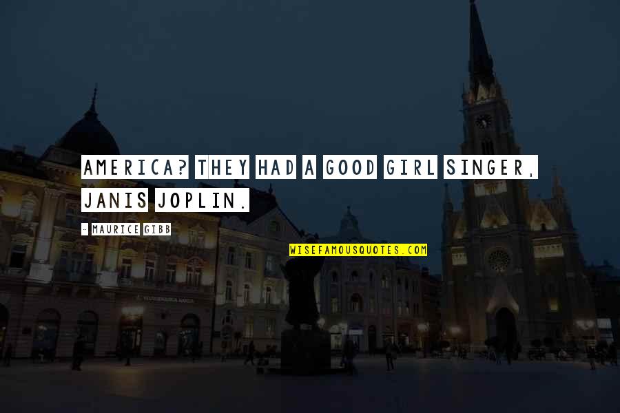 I Am A Singer Quotes By Maurice Gibb: America? They had a good girl singer, Janis I Am A Singer Quotes By Maurice Gibb: America? They had a good girl singer, Janis
