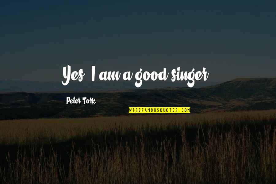 I Am A Singer Quotes By Peter Tork: Yes, I am a good singer. I Am A Singer Quotes By Peter Tork: Yes, I am a good singer.