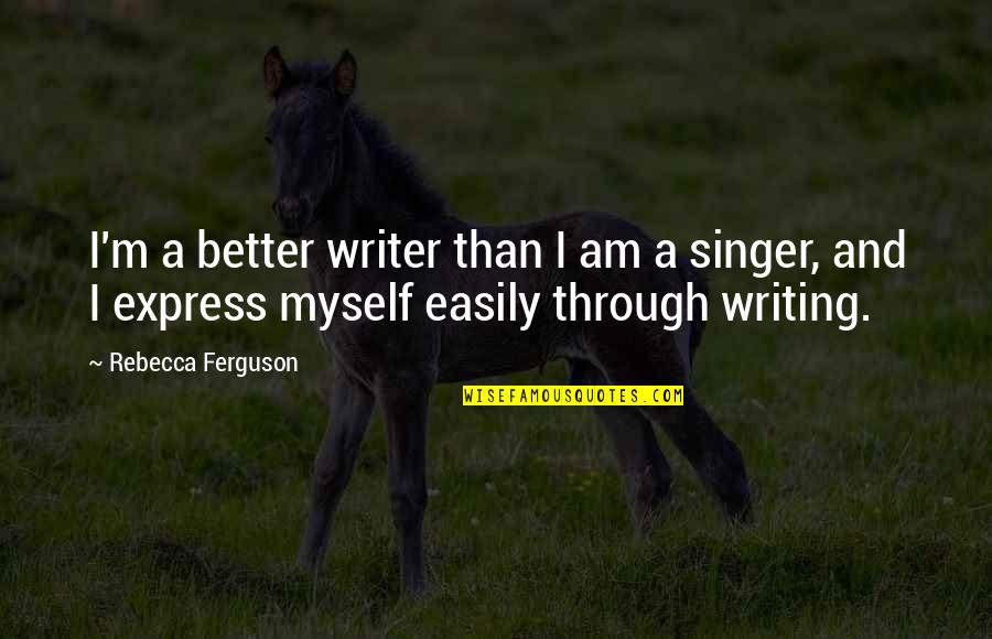 I Am A Singer Quotes By Rebecca Ferguson: I'm a better writer than I am a I Am A Singer Quotes By Rebecca Ferguson: I'm a better writer than I am a