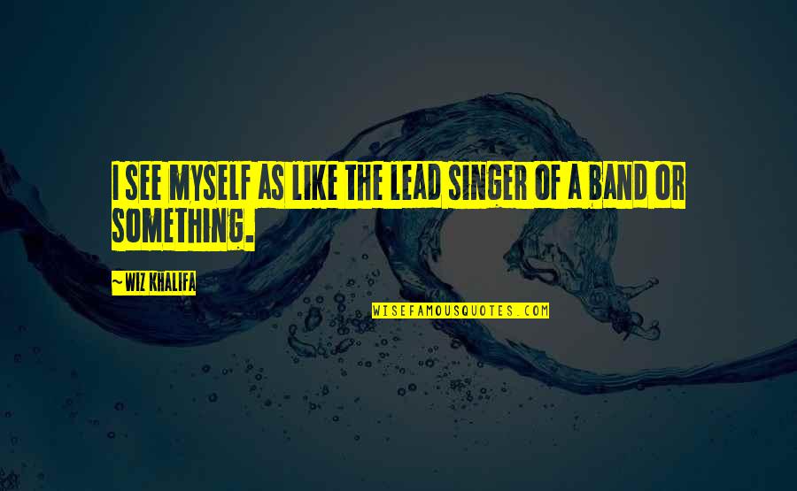 I Am A Singer Quotes By Wiz Khalifa: I see myself as like the lead singer