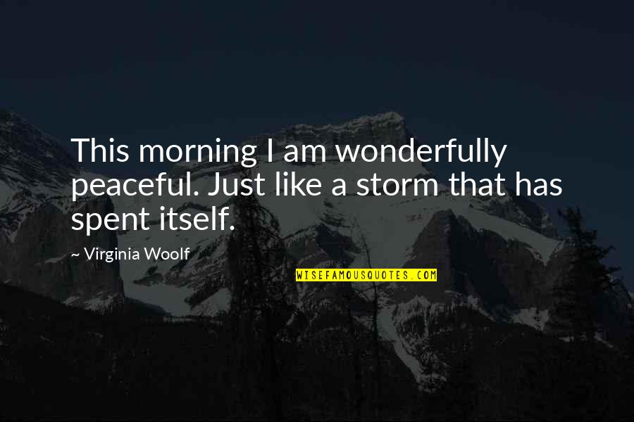 I Am A Storm Quotes By Virginia Woolf: This morning I am wonderfully peaceful. Just like