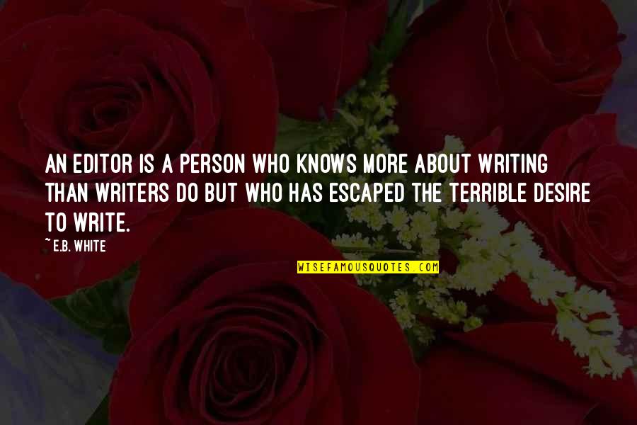 I Am A Terrible Person Quotes By E.B. White: An editor is a person who knows more I Am A Terrible Person Quotes By E.B. White: An editor is a person who knows more
