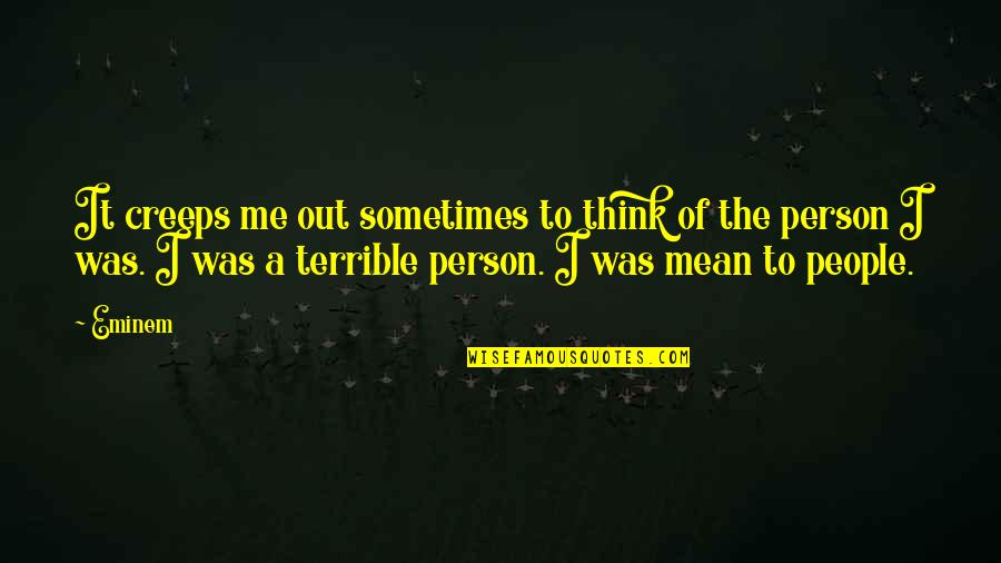 I Am A Terrible Person Quotes By Eminem: It creeps me out sometimes to think of I Am A Terrible Person Quotes By Eminem: It creeps me out sometimes to think of