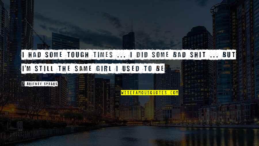 I Am A Tough Girl Quotes By Britney Spears: I had some tough times ... i did