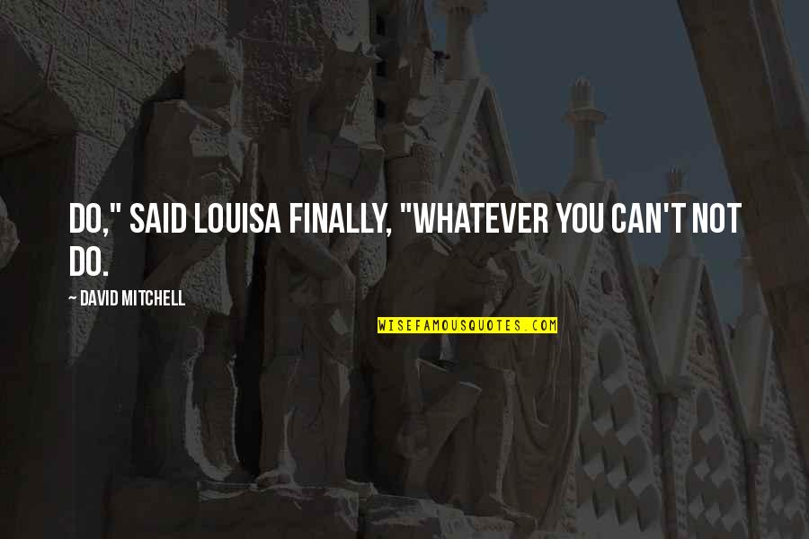 I Am A Tough Girl Quotes By David Mitchell: Do," said Louisa finally, "whatever you can't not