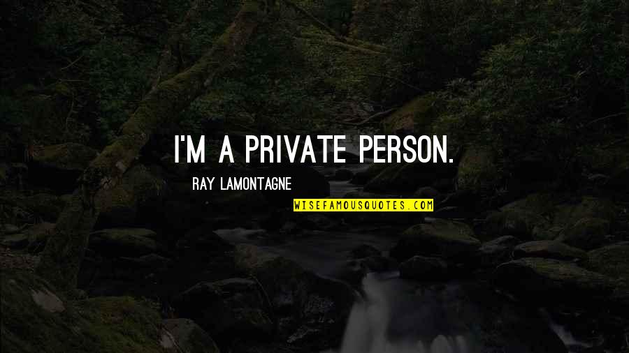 I Am A Very Private Person Quotes By Ray Lamontagne: I'm a private person.
