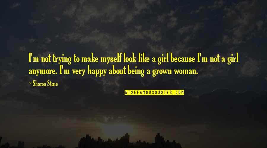I Am A Woman Not A Girl Quotes By Sharon Stone: I'm not trying to make myself look like