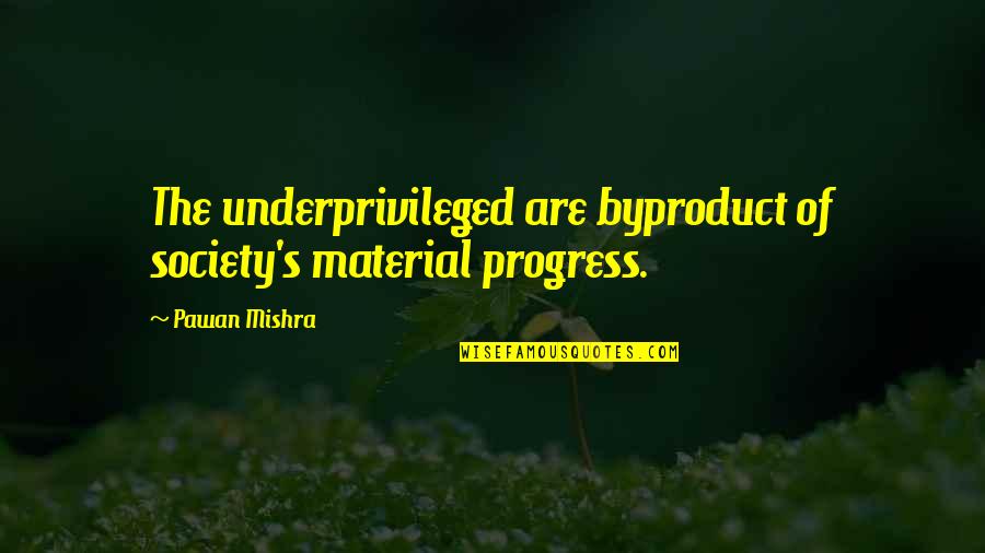 I Am A Work In Progress Quotes By Pawan Mishra: The underprivileged are byproduct of society's material progress.