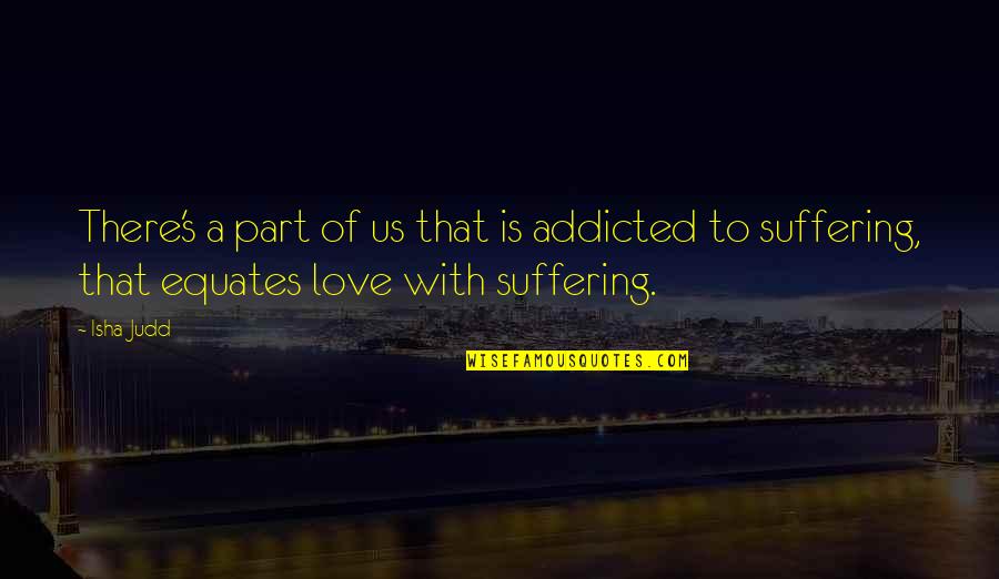 I Am Addicted To Your Love Quotes By Isha Judd: There's a part of us that is addicted