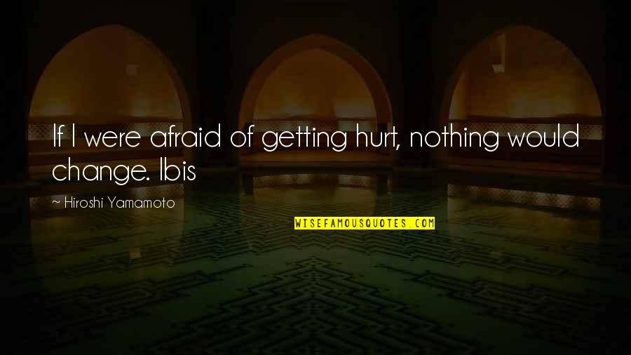 I Am Afraid Of Getting Hurt Quotes By Hiroshi Yamamoto: If I were afraid of getting hurt, nothing