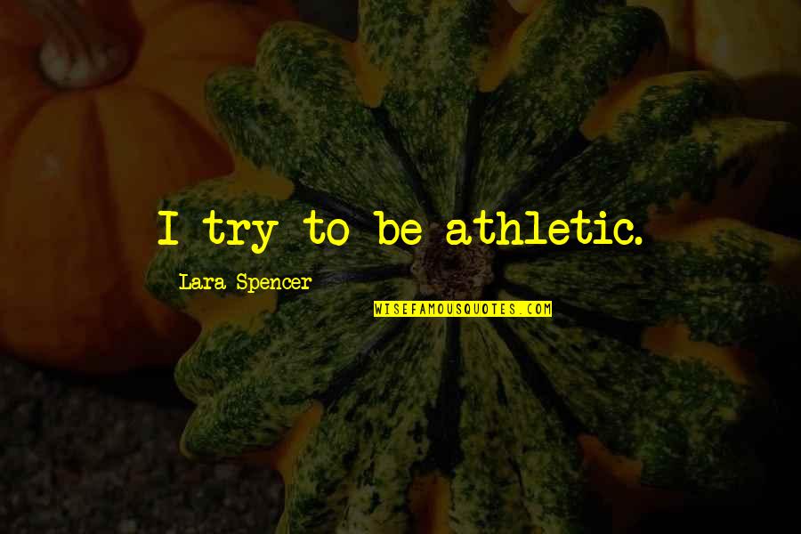 I Am Afraid Of Getting Hurt Quotes By Lara Spencer: I try to be athletic.