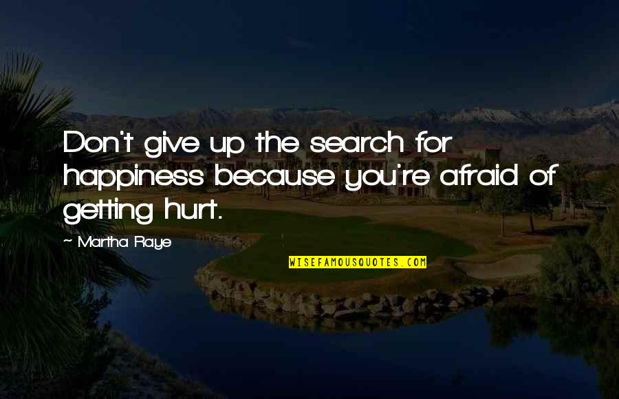 I Am Afraid Of Getting Hurt Quotes By Martha Raye: Don't give up the search for happiness because