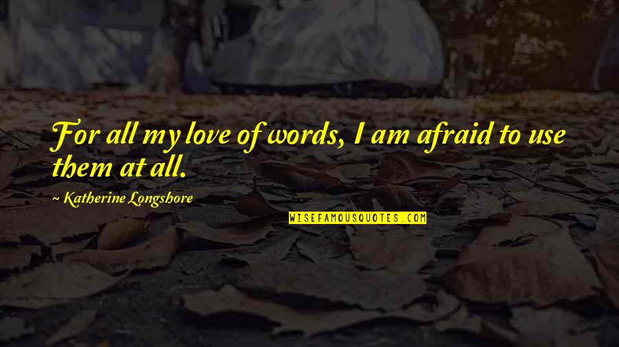 I Am Afraid Of Love Quotes By Katherine Longshore: For all my love of words, I am I Am Afraid Of Love Quotes By Katherine Longshore: For all my love of words, I am