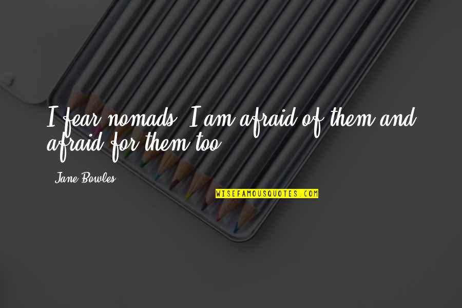 I Am Afraid Quotes By Jane Bowles: I fear nomads. I am afraid of them