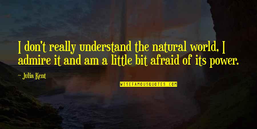 I Am Afraid Quotes By Julia Kent: I don't really understand the natural world, I