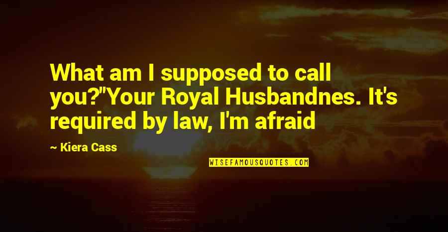 I Am Afraid Quotes By Kiera Cass: What am I supposed to call you?''Your Royal