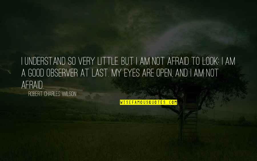 I Am Afraid Quotes By Robert Charles Wilson: I understand so very little. But I am
