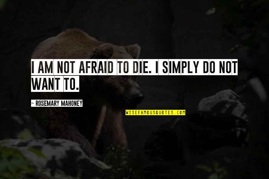 I Am Afraid Quotes By Rosemary Mahoney: I am not afraid to die. I simply