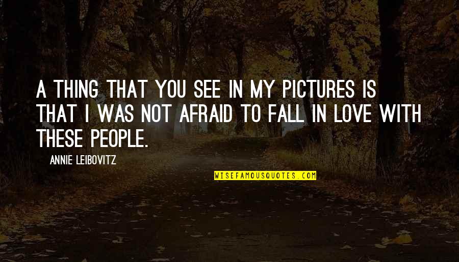 I Am Afraid To Fall In Love Quotes By Annie Leibovitz: A thing that you see in my pictures