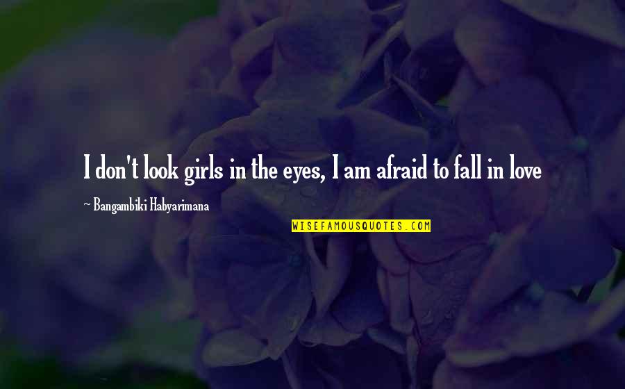 I Am Afraid To Fall In Love Quotes By Bangambiki Habyarimana: I don't look girls in the eyes, I