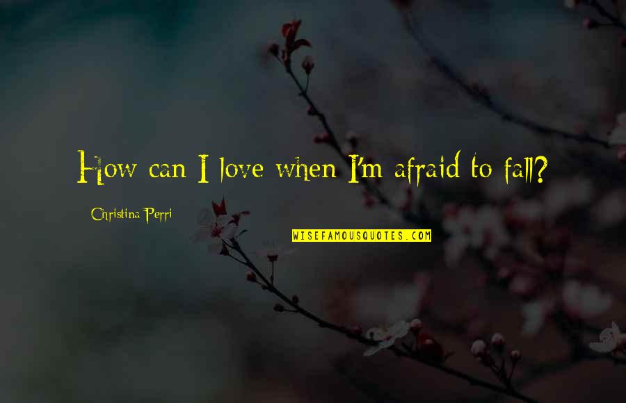 I Am Afraid To Fall In Love Quotes By Christina Perri: How can I love when I'm afraid to