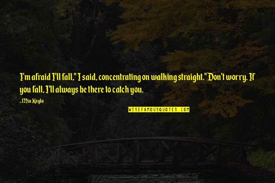 I Am Afraid To Fall In Love Quotes By Mia Kayla: I'm afraid I'll fall," I said, concentrating on