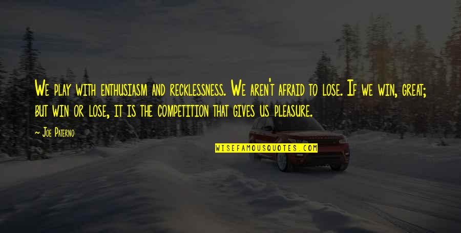 I Am Afraid To Lose You Quotes By Joe Paterno: We play with enthusiasm and recklessness. We aren't