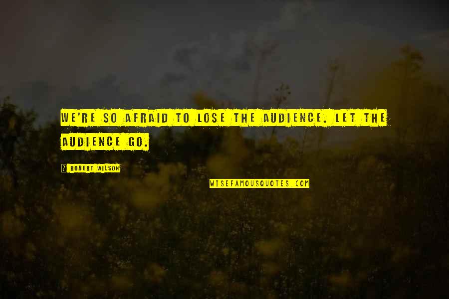 I Am Afraid To Lose You Quotes By Robert Wilson: We're so afraid to lose the audience. Let