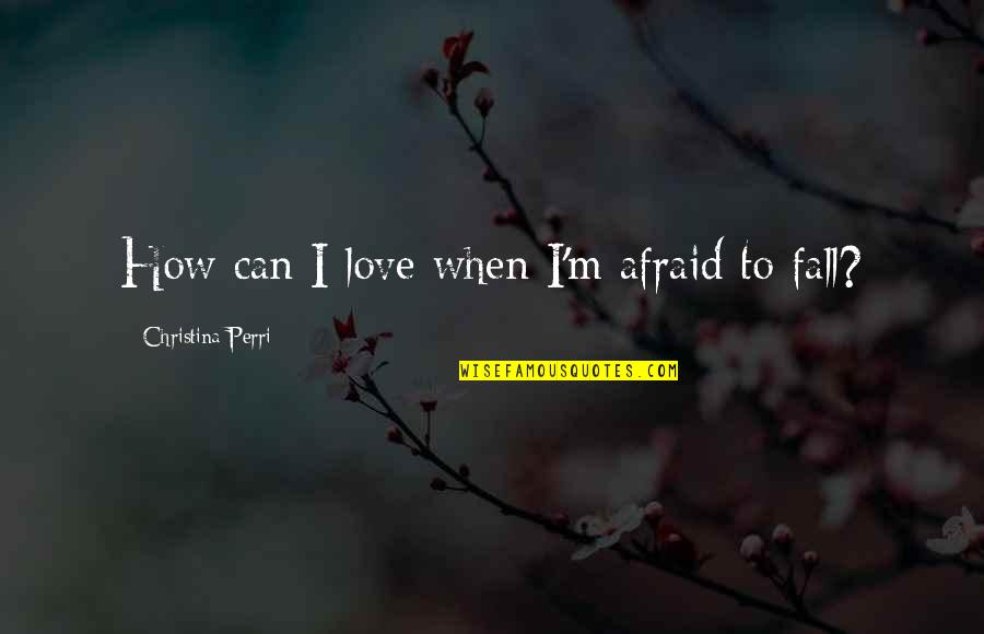 I Am Afraid To Love Quotes By Christina Perri: How can I love when I'm afraid to