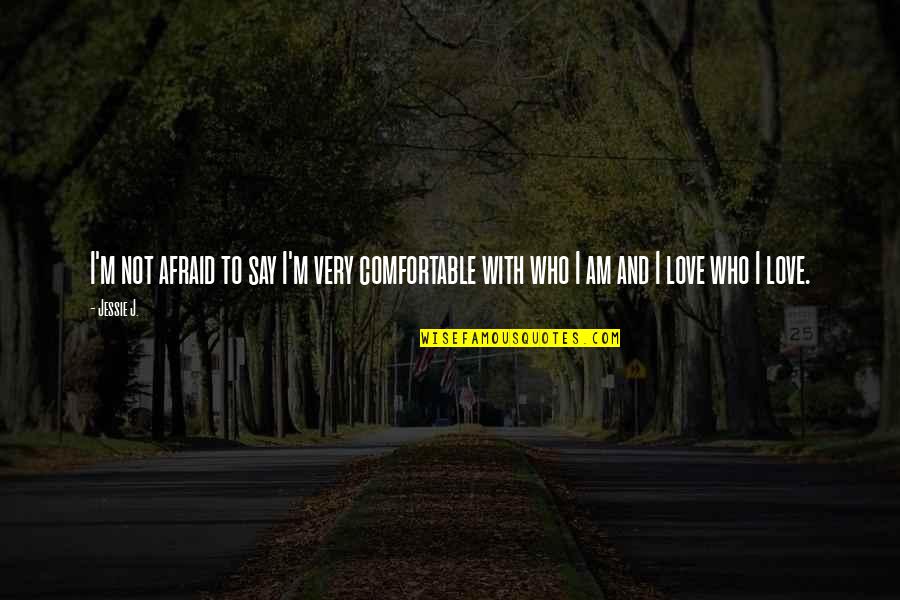 I Am Afraid To Love Quotes By Jessie J.: I'm not afraid to say I'm very comfortable