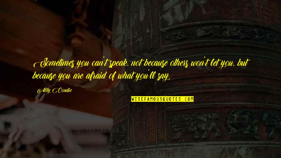 I Am Afraid To Say Quotes By Ally Condie: Sometimes you can't speak, not because others won't