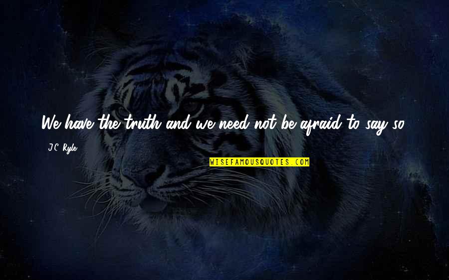 I Am Afraid To Say Quotes By J.C. Ryle: We have the truth and we need not