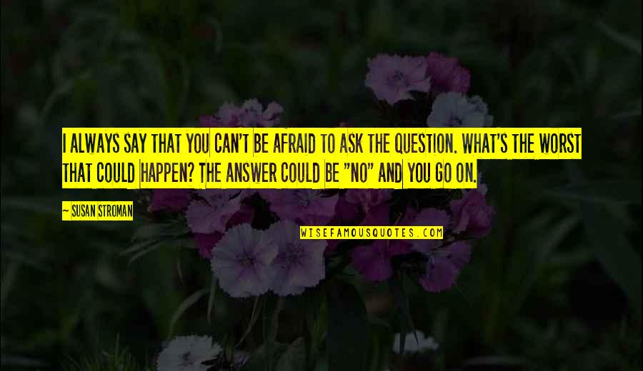 I Am Afraid To Say Quotes By Susan Stroman: I always say that you can't be afraid