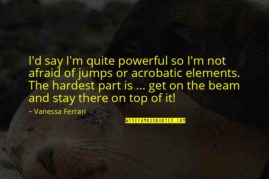 I Am Afraid To Say Quotes By Vanessa Ferrari: I'd say I'm quite powerful so I'm not